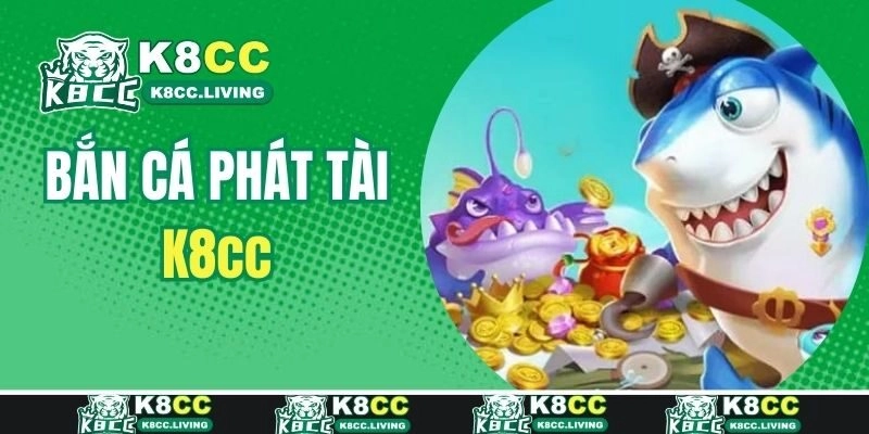 Bắn Cá Phát Tài – Trò Chơi Cá Cược Hàng Đầu Tại K8cc